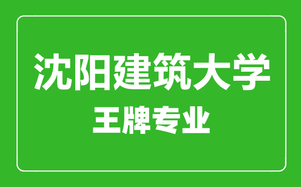 沈陽建筑大學王牌專業(yè)有哪些,沈陽建筑大學最好的專業(yè)是什么