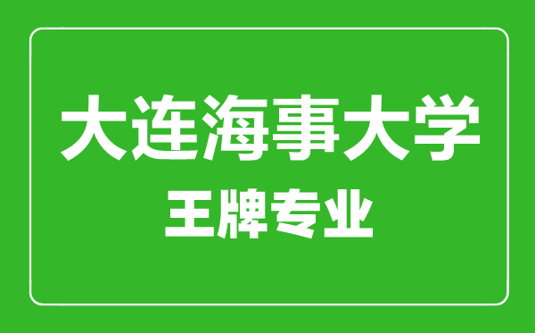 大連海事大學王牌專業(yè)有哪些,大連海事大學最好的專業(yè)是什么