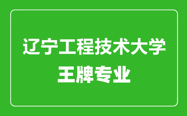 遼寧工程技術(shù)大學(xué)王牌專業(yè)有哪些,遼寧工程技術(shù)大學(xué)最好的專業(yè)是什么