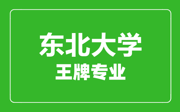 東北大學王牌專業(yè)有哪些東北大學最好的專業(yè)是什么