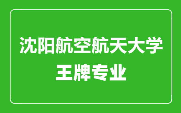 沈陽航空航天大學(xué)王牌專業(yè)有哪些,沈陽航空航天大學(xué)最好的專業(yè)是什么