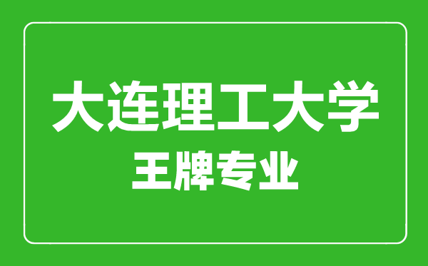 大連理工大學(xué)王牌專業(yè)有哪些,大連理工大學(xué)最好的專業(yè)是什么