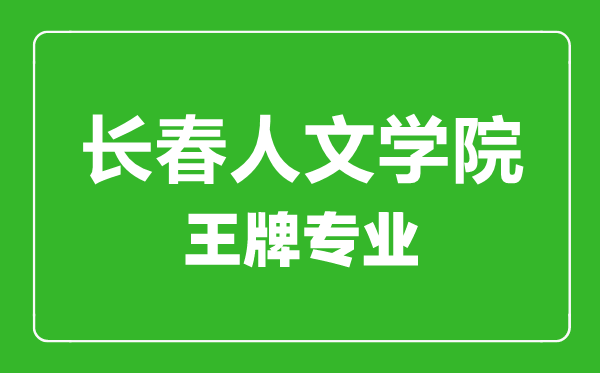 長(zhǎng)春人文學(xué)院王牌專業(yè)有哪些,長(zhǎng)春人文學(xué)院最好的專業(yè)是什么