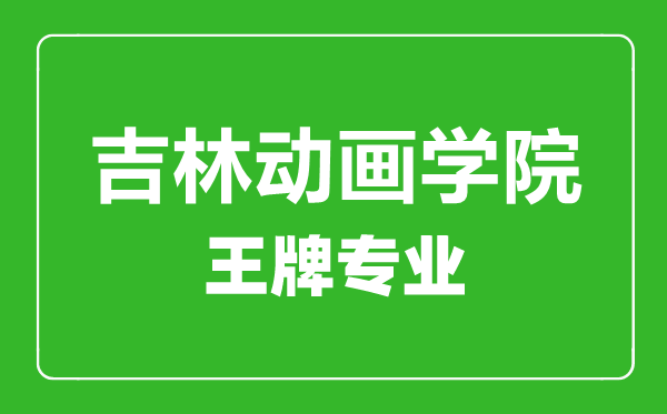 吉林動(dòng)畫學(xué)院王牌專業(yè)有哪些,吉林動(dòng)畫學(xué)院最好的專業(yè)是什么
