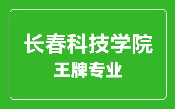 長春科技學(xué)院王牌專業(yè)有哪些,長春科技學(xué)院最好的專業(yè)是什么