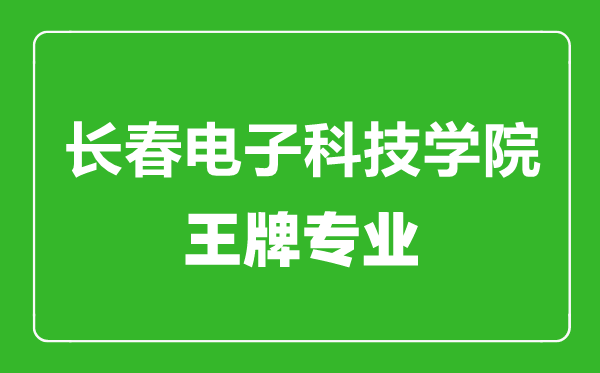 長春電子科技學(xué)院王牌專業(yè)有哪些,長春電子科技學(xué)院最好的專業(yè)是什么