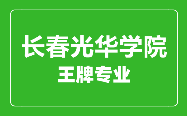 長春光華學院王牌專業(yè)有哪些,長春光華學院最好的專業(yè)是什么