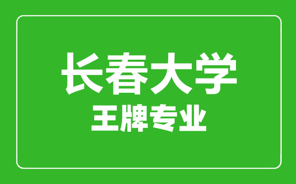 長(zhǎng)春大學(xué)王牌專業(yè)有哪些,長(zhǎng)春大學(xué)最好的專業(yè)是什么