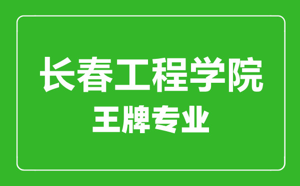 長春工程學院王牌專業(yè)有哪些,長春工程學院最好的專業(yè)是什么