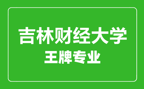 吉林財(cái)經(jīng)大學(xué)王牌專業(yè)有哪些,吉林財(cái)經(jīng)大學(xué)最好的專業(yè)是什么