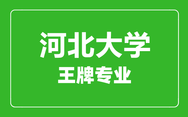 河北大學(xué)王牌專業(yè)有哪些,河北大學(xué)最好的專業(yè)是什么
