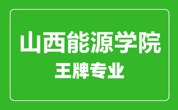 山西能源學(xué)院王牌專(zhuān)業(yè)有哪些,山西能源學(xué)院最好的專(zhuān)業(yè)是什么
