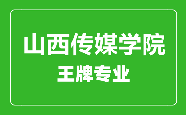山西傳媒學(xué)院王牌專業(yè)有哪些,山西傳媒學(xué)院最好的專業(yè)是什么