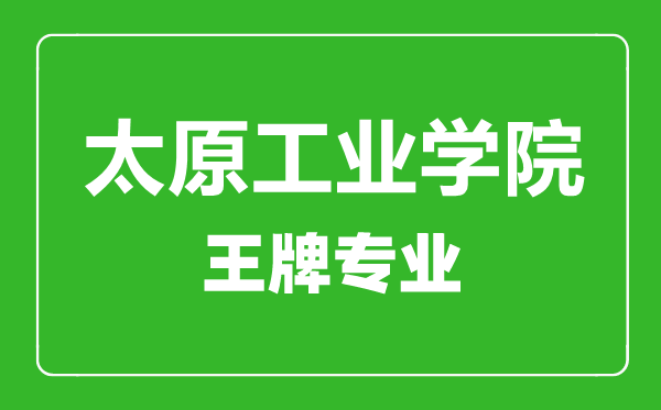 太原工業(yè)學院王牌專業(yè)有哪些,太原工業(yè)學院最好的專業(yè)是什么