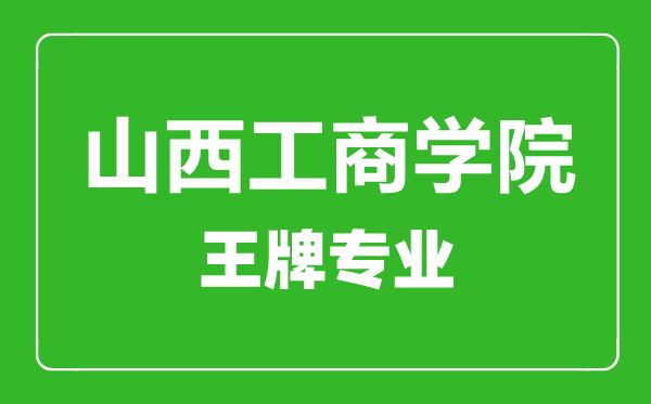 山西工商學(xué)院王牌專業(yè)有哪些,山西工商學(xué)院最好的專業(yè)是什么