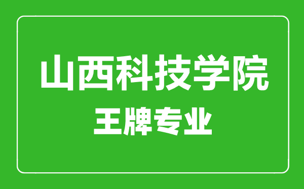 山西科技學(xué)院王牌專業(yè)有哪些,山西科技學(xué)院最好的專業(yè)是什么
