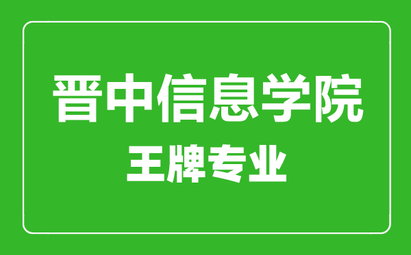 晉中信息學(xué)院王牌專業(yè)有哪些,晉中信息學(xué)院最好的專業(yè)是什么