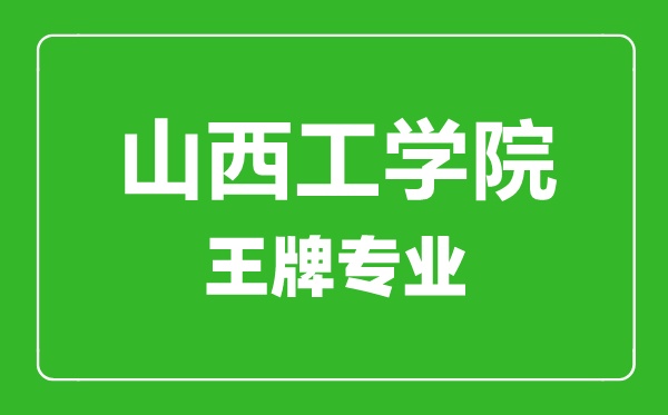 山西工學院王牌專業(yè)有哪些,山西工學院最好的專業(yè)是什么
