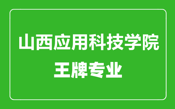山西應(yīng)用科技學(xué)院王牌專業(yè)有哪些,山西應(yīng)用科技學(xué)院最好的專業(yè)是什么