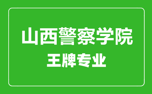山西警察學院王牌專業(yè)有哪些,山西警察學院最好的專業(yè)是什么
