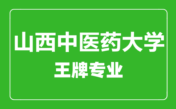 山西中醫(yī)藥大學王牌專業(yè)有哪些,山西中醫(yī)藥大學最好的專業(yè)是什么