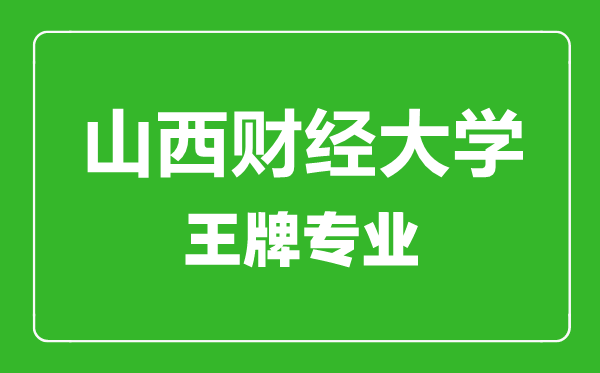 山西財(cái)經(jīng)大學(xué)王牌專(zhuān)業(yè)有哪些,山西財(cái)經(jīng)大學(xué)最好的專(zhuān)業(yè)是什么