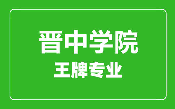 晉中學(xué)院王牌專業(yè)有哪些,晉中學(xué)院最好的專業(yè)是什么