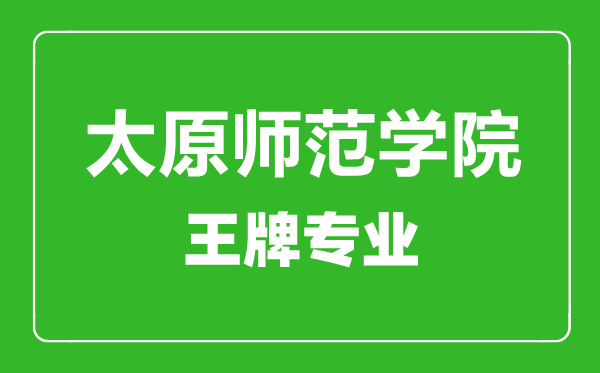 太原師范學(xué)院王牌專業(yè)有哪些,太原師范學(xué)院最好的專業(yè)是什么