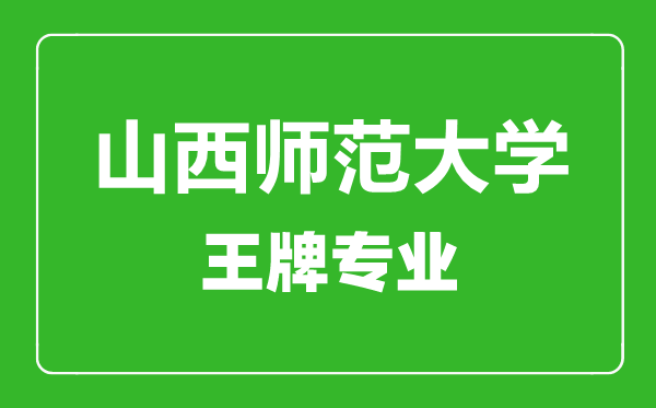 山西師范大學(xué)王牌專業(yè)有哪些,山西師范大學(xué)最好的專業(yè)是什么