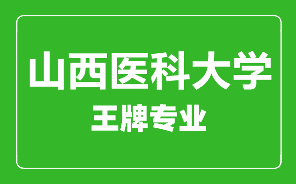 山西醫(yī)科大學王牌專業(yè)有哪些,山西醫(yī)科大學最好的專業(yè)是什么