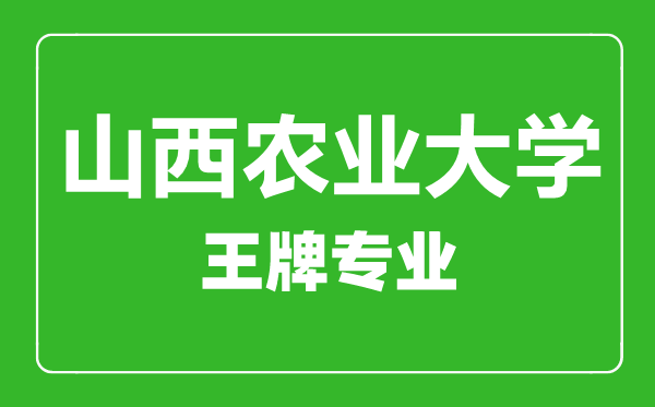 山西農(nóng)業(yè)大學(xué)王牌專業(yè)有哪些,山西農(nóng)業(yè)大學(xué)最好的專業(yè)是什么