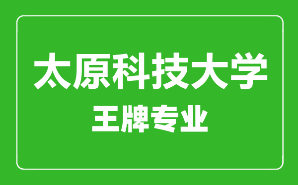 太原科技大學王牌專業(yè)有哪些,太原科技大學最好的專業(yè)是什么