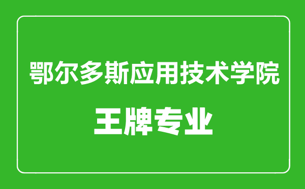 鄂爾多斯應(yīng)用技術(shù)學(xué)院王牌專業(yè)有哪些,鄂爾多斯應(yīng)用技術(shù)學(xué)院最好的專業(yè)是什么