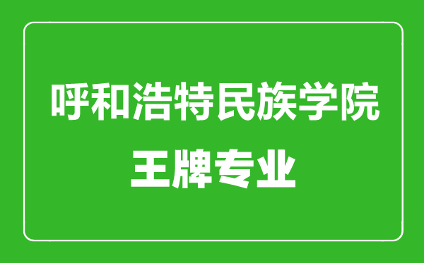 呼和浩特民族學(xué)院王牌專(zhuān)業(yè)有哪些,呼和浩特民族學(xué)院最好的專(zhuān)業(yè)是什么