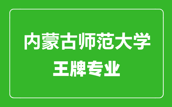 內(nèi)蒙古師范大學王牌專業(yè)有哪些,內(nèi)蒙古師范大學最好的專業(yè)是什么