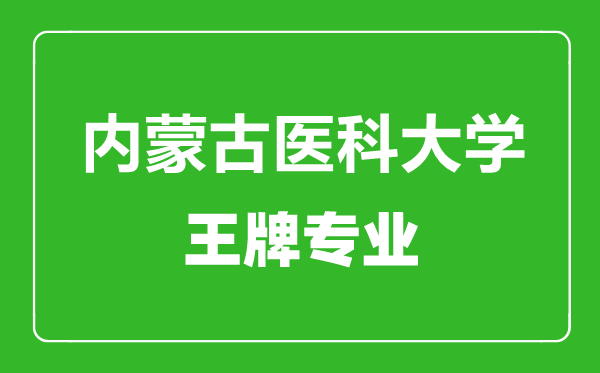 內(nèi)蒙古醫(yī)科大學(xué)王牌專業(yè)有哪些,內(nèi)蒙古醫(yī)科大學(xué)最好的專業(yè)是什么
