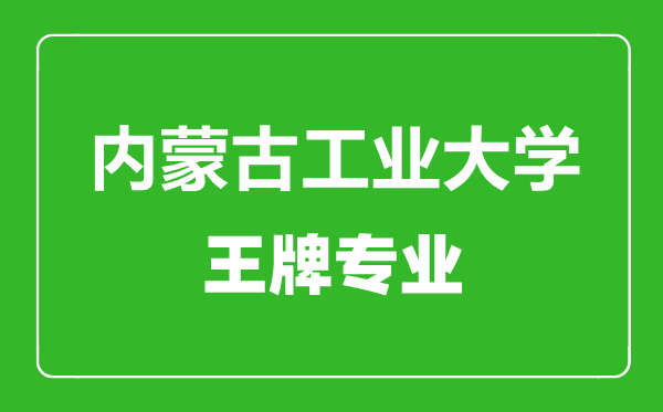 內(nèi)蒙古工業(yè)大學(xué)王牌專業(yè)有哪些,內(nèi)蒙古工業(yè)大學(xué)最好的專業(yè)是什么