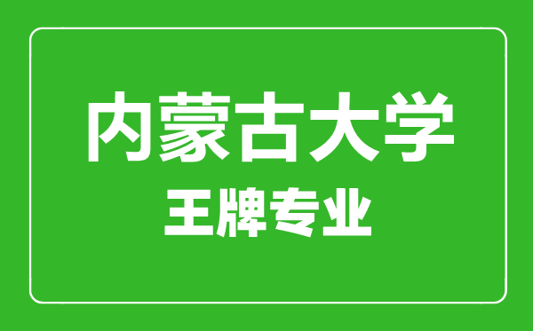 內(nèi)蒙古大學(xué)王牌專業(yè)有哪些內(nèi)蒙古大學(xué)最好的專業(yè)是什么