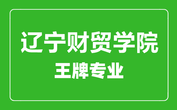遼寧財貿(mào)學(xué)院王牌專業(yè)有哪些,遼寧財貿(mào)學(xué)院最好的專業(yè)是什么