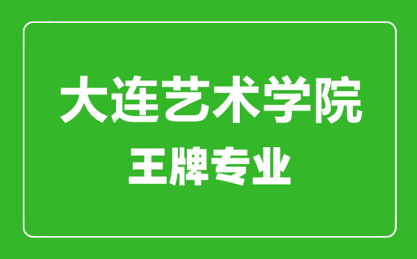 大連藝術(shù)學(xué)院王牌專業(yè)有哪些,大連藝術(shù)學(xué)院最好的專業(yè)是什么