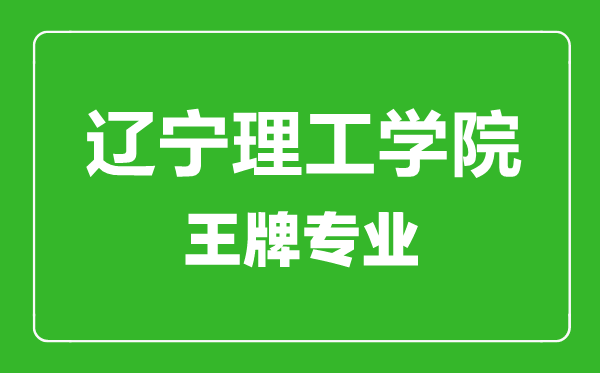 遼寧理工學院王牌專業(yè)有哪些,遼寧理工學院最好的專業(yè)是什么