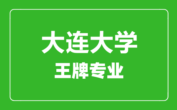 大連大學(xué)王牌專業(yè)有哪些,大連大學(xué)最好的專業(yè)是什么
