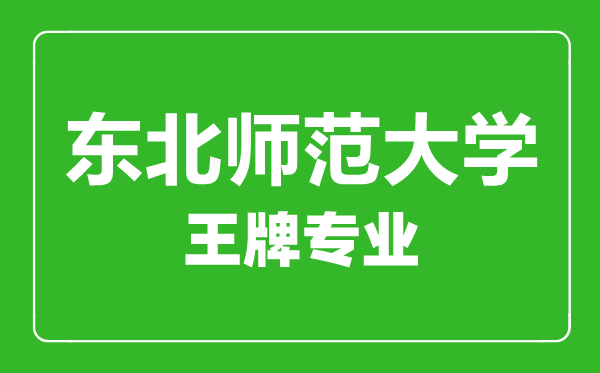 東北師范大學(xué)王牌專業(yè)有哪些,東北師范大學(xué)最好的專業(yè)是什么