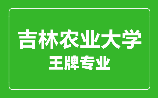 吉林農(nóng)業(yè)大學(xué)王牌專業(yè)有哪些,吉林農(nóng)業(yè)大學(xué)最好的專業(yè)是什么