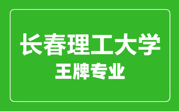 長(zhǎng)春理工大學(xué)王牌專業(yè)有哪些,長(zhǎng)春理工大學(xué)最好的專業(yè)是什么