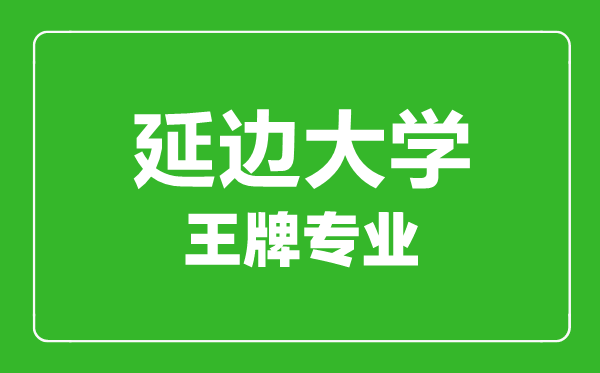 延邊大學(xué)王牌專(zhuān)業(yè)有哪些,延邊大學(xué)最好的專(zhuān)業(yè)是什么