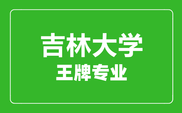 吉林大學(xué)王牌專業(yè)有哪些,吉林大學(xué)最好的專業(yè)是什么