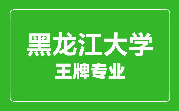 黑龍江大學(xué)王牌專業(yè)有哪些,黑龍江大學(xué)最好的專業(yè)是什么