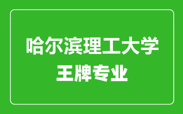 哈爾濱理工大學(xué)王牌專(zhuān)業(yè)有哪些,哈爾濱理工大學(xué)最好的專(zhuān)業(yè)是什么