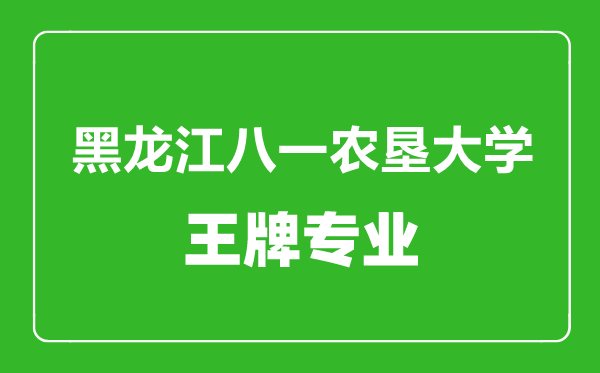 黑龍江八一農墾大學王牌專業(yè)有哪些,黑龍江八一農墾大學最好的專業(yè)是什么